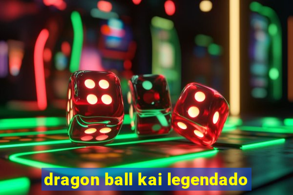 dragon ball kai legendado